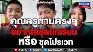 ฟังเหตุผล! นักเรียนมัธยม อยากใส่ชุดนักเรียนหรือชุดไปรเวท??