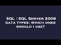 SQL : SQL Server 2008 data types: which ones should i use?