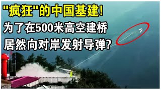 為了在500米高空建橋，中國基建居然向對岸“發射導彈”？美國：中國人太“瘋狂”了！