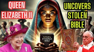 Why Did Western Powers Suppress the Ethiopian Bible? Queen Elizabeth II Weighs In!