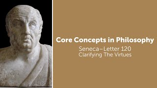 Seneca, Letter 120 | Clarifying The Virtues | Philosophy Core Concepts