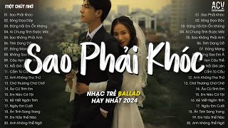 Nhạc Trẻ Tâm Trạng Tháng 9/2024 - Sao Phải Khóc, Sông Đọa Đày, Đừng Hỏi Em Ổn Không - Ballad 2024