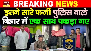 Bihar में एक साथ इतने सारे फर्जी Police वाले पकड़ाए, अधिकारियों के होश उड़े, गाड़ी रोक वसूली करते थे