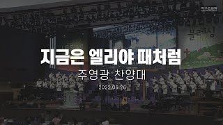 지금은 엘리야 때처럼 | 주영광 찬양대 | 2022.06.26 | 지구촌교회