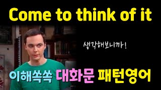 Come to think of it. 생각해보니까. 그러고 보니! 자주쓰는 일상표현. 대화문으로 배우는 패턴영어