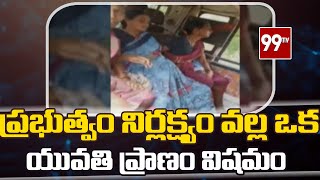 ప్రభుత్వం నిర్లక్ష్యం వల్ల ఒక యువతి ప్రాణం విషమం | TRS Governement Negligence |99TV