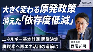 【解説人語】原発政策の大転換…「依存度低減」なぜ消えた？　エネルギー基本計画を閣議決定、政府の思惑と再エネ拡大への課題