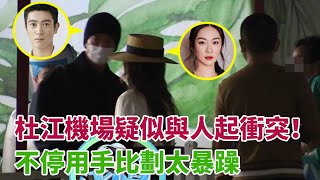 杜江機場疑似與人起衝突！不停用手比劃太暴躁，霍思燕勸解被甩開