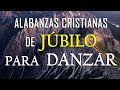 mÚsica cristiana de jÚbilo para danzar hermosas alabanzas para llenar el corazÓn de alegria