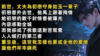 重生後，我無論怎樣也要成全丈夫的愛情，讓他和初戀牢牢鎖死。前世，丈夫為初戀守身如玉一輩子，殉情後給初戀的數千封情書感動全城，我成了人人喊打的第三者