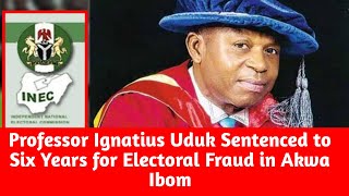 Professor Ignatius Uduk Jailed for Electoral Fraud in Akwa Ibom