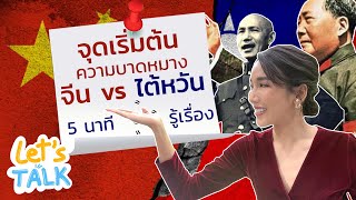 ไขข้อสงสัย จีนกับไต้หวัน แยกจากกันเพราะอะไร ? | Let’s TALK | EP.5