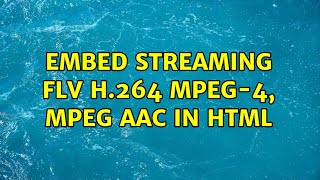 Embed streaming FLV H.264 MPEG-4, MPEG AAC in HTML