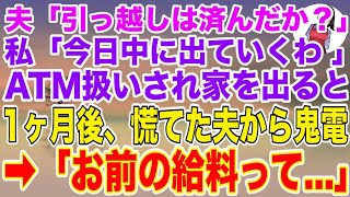 【スカッとする話】夫「引越しは済んだか？」私「今日中に出ていくわ」ATM扱いされ家を追い出された私。1ヶ月後、夫が血相を変えて鬼電してきて   【修羅場】