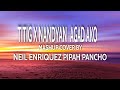 TITIG X NANDYAN AGAD AKO-NEIL ENRIQUEZ/PIPAH PANCHO (MASHUP LYRICS COVER)