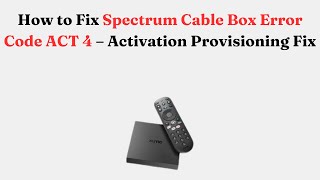 How to Fix Spectrum Cable Box Error Code ACT 4 – Activation Provisioning Fix