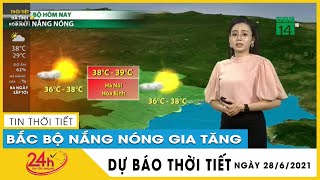 Dự báo thời tiết hôm nay mới nhất ngày 28/6/2021 Dự báo thời tiết 3 ngày tới Hà Nội nắng trên 39 độ