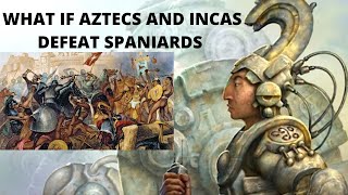 WHAT IF AZTECS AND INCAS DEFEAT SPANIARDS?