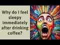 Why do I feel sleepy immediately after drinking coffee?