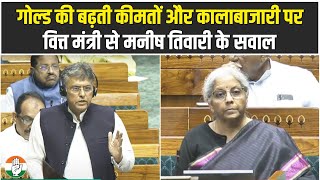 गोल्ड की बढ़ती कीमतों और कालाबाजारी पर वित्त मंत्री से Manish Tiwari के सवाल | Parliament