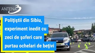 Poliţiştii din Sibiu, experiment inedit cu zeci de şoferi care purtau ochelari de beţivi