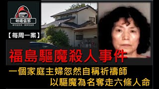 【每週一案】重案ESP.15- 福島驅魔殺人事件｜一個家庭主婦忽然自稱祈禱師｜以驅魔為名奪走六條人命 (粵語)