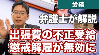 出張費の不正受給による解雇が無効に！懲戒解雇とは【裁判例あり】