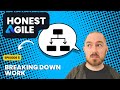 Honest Agile Ep. 5: Breaking Down Work