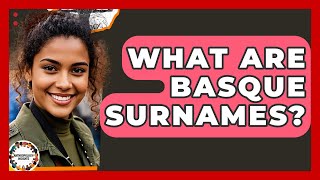 What Are Basque Surnames? - Anthropology Insights