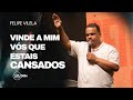 Felipe Vilela | Vinde a mim vós que estais cansados