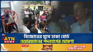 বিক্ষোভের মুখে ঢাকা বোর্ড চেয়ারম্যানের পদত্যাগের ঘোষণা | HSC Student Protest | Chairman Resign