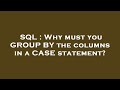 SQL : Why must you GROUP BY the columns in a CASE statement?
