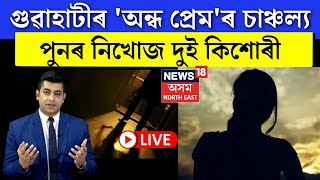 LIVE | Guwahati ৰ 'অন্ধ প্ৰেম'ৰ চাঞ্চল্যৰ মাজতে পুনৰ নিখোজ দুই কিশোৰী,মৰিয়নিত নিখোজ দুই পৰীক্ষাৰ্থী