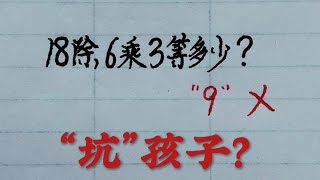 乡村秀才谈算术：18除6乘3等多少，答案9错在哪