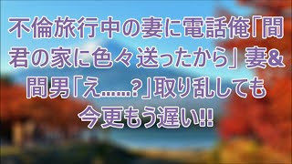 不倫旅行中のクズ嫁   電話して「間男の家にあるものを送ったから」妻と間男「え  ？」→取り乱す二人、、もう遅い…！