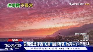 東南海域連逾10震 蘭嶼有感 地震中心:不常見｜TVBS新聞 @TVBSNEWS01