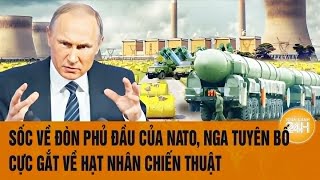 Thời sự quốc tế 7/12: Sốc về đòn phủ đầu của NATO, Nga tuyên bố cực gắt về hạt nhân chiến thuật