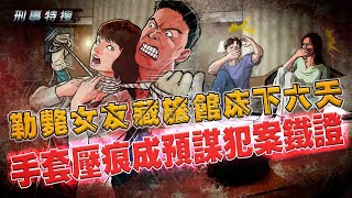 【刑事特搜】勒斃女友藏旅館床底6天　手套壓痕成預謀犯案鐵證｜鏡週刊