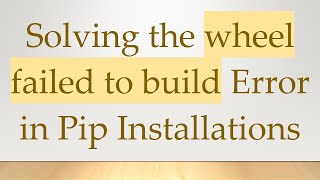 Solving the wheel failed to build Error in Pip Installations