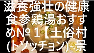 ソウル老舗参鶏湯(サムゲタン)専門店 滋養強壮の健康食参鶏湯おすすめ№１【土俗村(トソッチョン)-景福宮(キョンボックン)-】