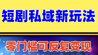 短剧私域玩法，全新思路，0门槛可做，一单变现9.9-99不等（教程+素材）后期可以反复多次变现 短剧新玩法