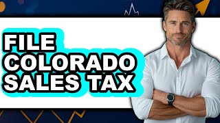 How to File Colorado Sales Tax (Full Guide)