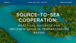 Source-to-Sea Cooperation: Practical Guidance for Implementation in Transboundary Basins - Session 2