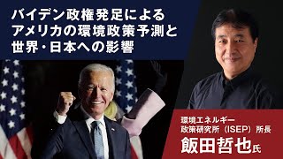 バイデン政権発足によるアメリカの環境政策予測と世界・日本への影響　環境エネルギー政策研究所所長　飯田哲也