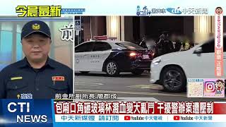 【每日必看】包廂口角砸玻璃杯濺血變大亂鬥 干擾警辦案遭壓制 20250112