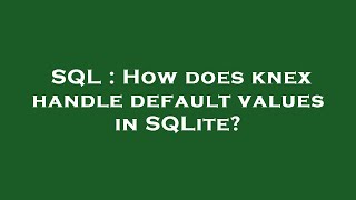 SQL : How does knex handle default values in SQLite?
