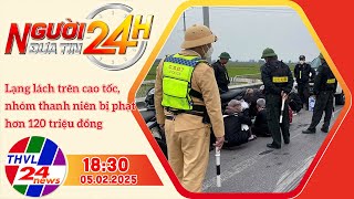 Người đưa tin 24H (18h30 ngày 05/02/2025) - Lạng lách trên cao tốc, nhóm thanh niên bị phạt hơn ...