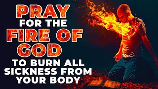 The Fire Of God Will Burn All Sickness Out Of Your Body If You Watch And Pray This Powerful Prayer