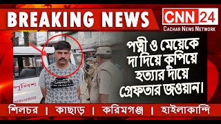 Breaking News | পত্নী ও মেয়েকে ধারালো দা দিয়ে কুপিয়ে হত্যার দায়ে গ্রেফতার এক জওয়ান | CNN24 Silchar