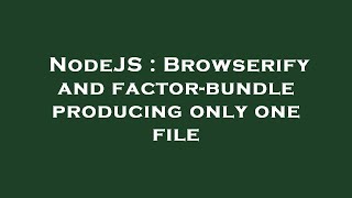 NodeJS : Browserify and factor-bundle producing only one file